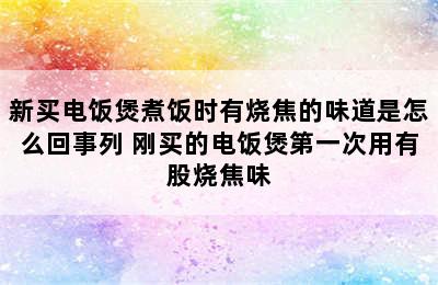 新买电饭煲煮饭时有烧焦的味道是怎么回事列 刚买的电饭煲第一次用有股烧焦味